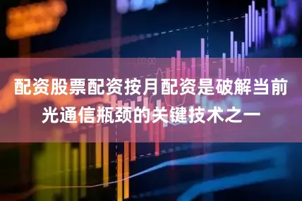 配资股票配资按月配资是破解当前光通信瓶颈的关键技术之一