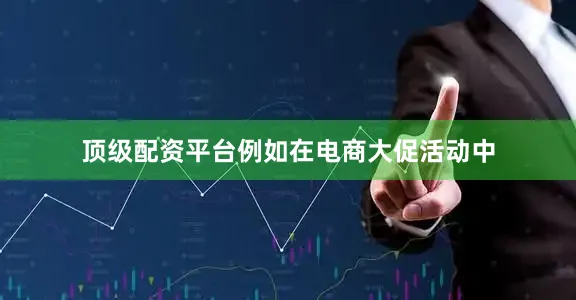 顶级配资平台例如在电商大促活动中