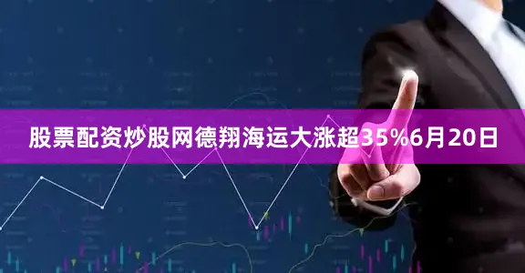 股票配资炒股网德翔海运大涨超35%　　6月20日