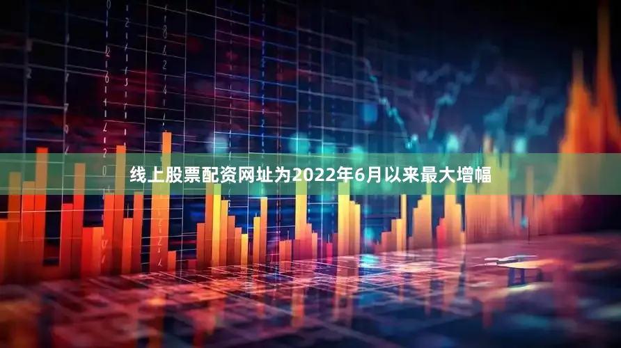 线上股票配资网址为2022年6月以来最大增幅