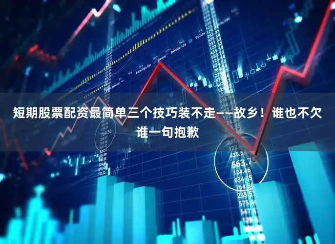 短期股票配资最简单三个技巧装不走——故乡！谁也不欠谁一句抱歉
