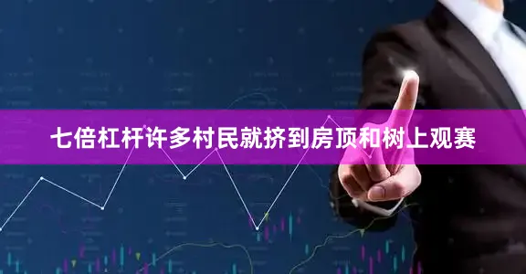 七倍杠杆许多村民就挤到房顶和树上观赛