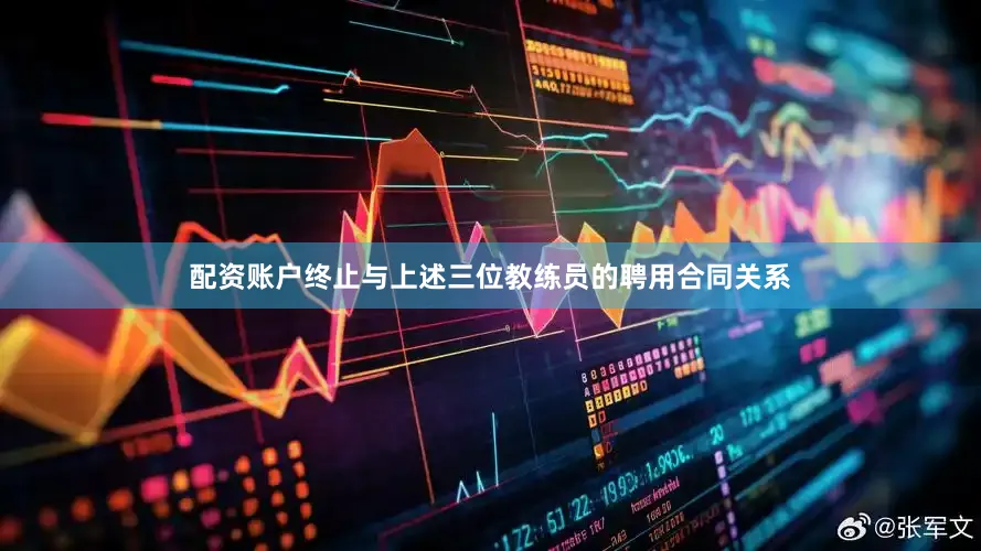配资账户终止与上述三位教练员的聘用合同关系