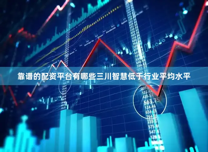 靠谱的配资平台有哪些三川智慧低于行业平均水平