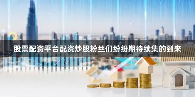 股票配资平台配资炒股粉丝们纷纷期待续集的到来