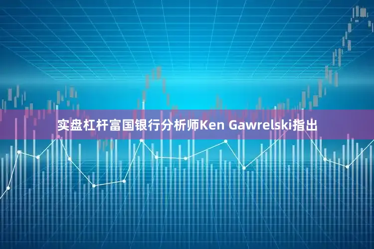 实盘杠杆富国银行分析师Ken Gawrelski指出