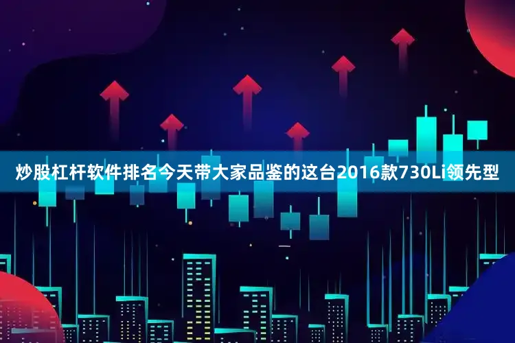 炒股杠杆软件排名今天带大家品鉴的这台2016款730Li领先型