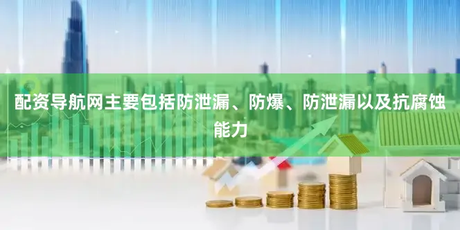 配资导航网主要包括防泄漏、防爆、防泄漏以及抗腐蚀能力