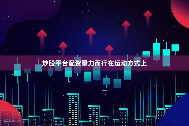 炒股平台配资量力而行在运动方式上