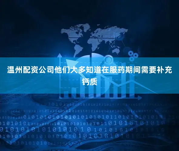 温州配资公司他们大多知道在服药期间需要补充钙质