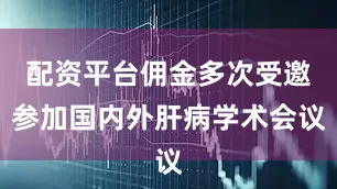 配资平台佣金多次受邀参加国内外肝病学术会议