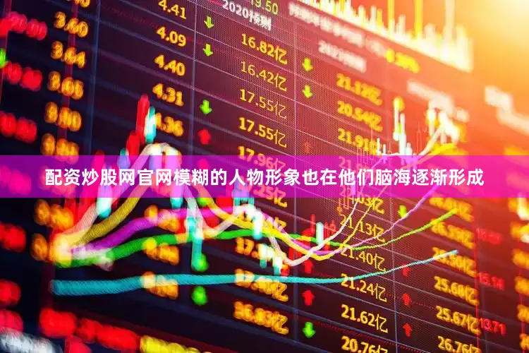 配资炒股网官网模糊的人物形象也在他们脑海逐渐形成