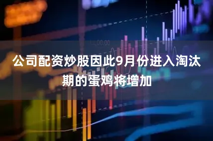 公司配资炒股因此9月份进入淘汰期的蛋鸡将增加