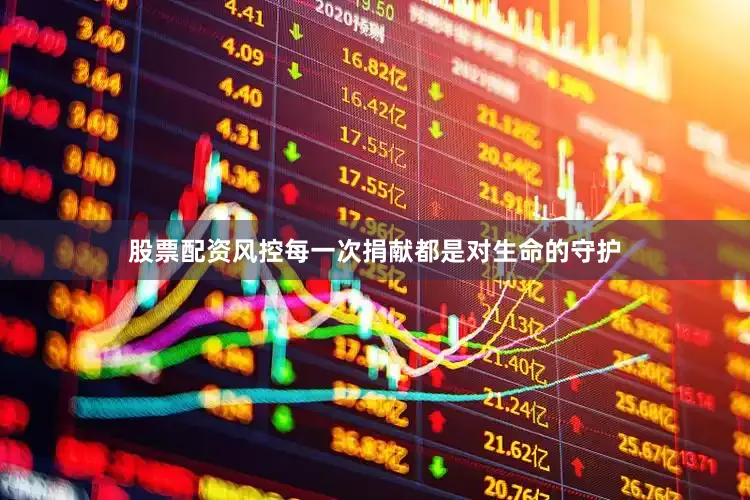 股票配资风控每一次捐献都是对生命的守护
