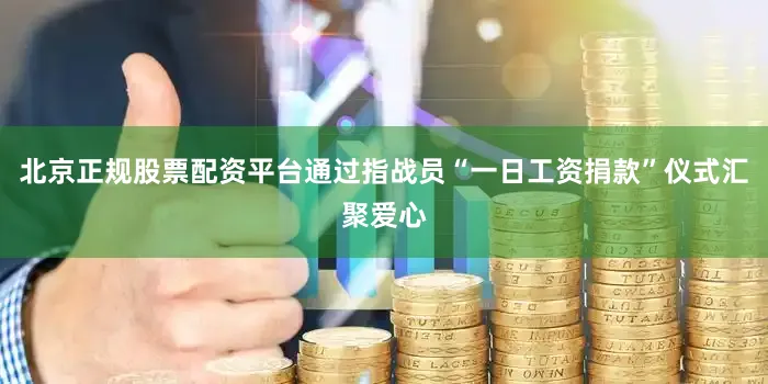 北京正规股票配资平台通过指战员“一日工资捐款”仪式汇聚爱心