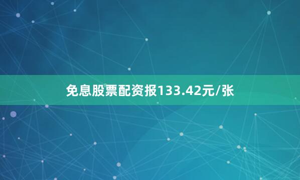 免息股票配资报133.42元/张